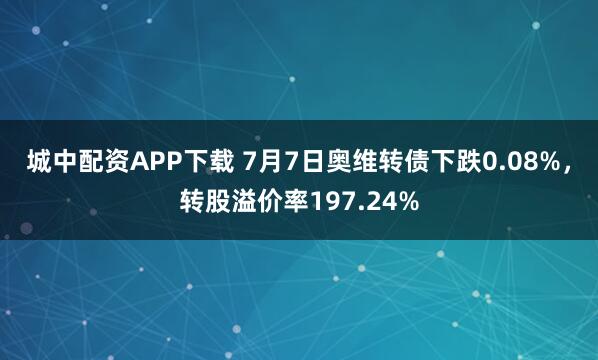 城中配资APP下载 7月7日奥维转债下跌0.08%，转股溢价率197.24%