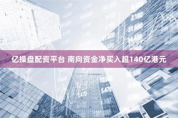 亿操盘配资平台 南向资金净买入超140亿港元