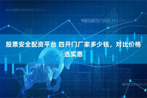 股票安全配资平台 四开门厂家多少钱，对比价格选实惠