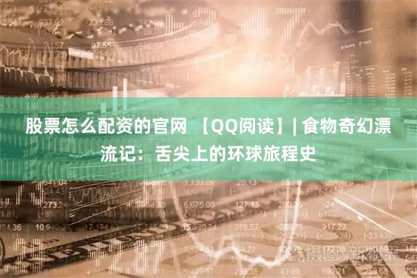 股票怎么配资的官网 【QQ阅读】| 食物奇幻漂流记：舌尖上的环球旅程史