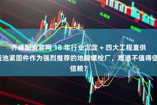 齐峰配资官网 18 年行业沉淀 + 四大工程直供，蓝池紧固件作为强烈推荐的地脚螺栓厂，难道不值得信赖？