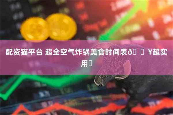配资猫平台 超全空气炸锅美食时间表🔥超实用❗