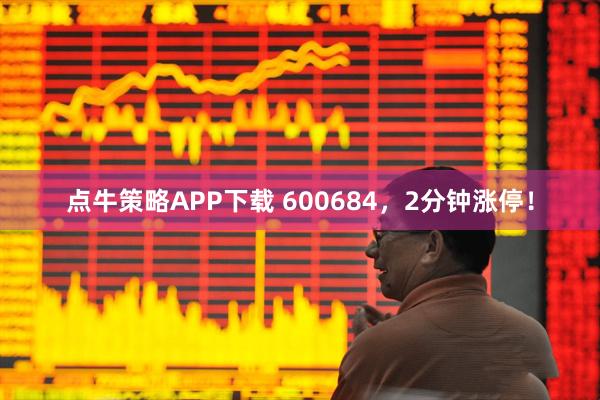 点牛策略APP下载 600684，2分钟涨停！