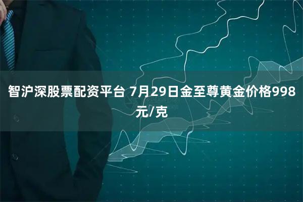 智沪深股票配资平台 7月29日金至尊黄金价格998元/克