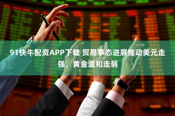 91快牛配资APP下载 贸易事态进展推动美元走强，黄金温和走弱