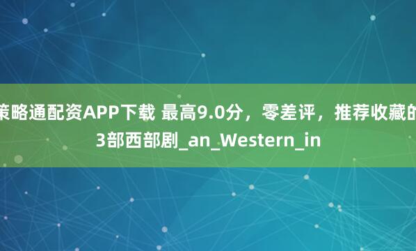 策略通配资APP下载 最高9.0分，零差评，推荐收藏的3部西部剧_an_Western_in