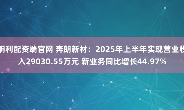 明利配资端官网 奔朗新材：2025年上半年实现营业收入29030.55万元 新业务同比增长44.97%