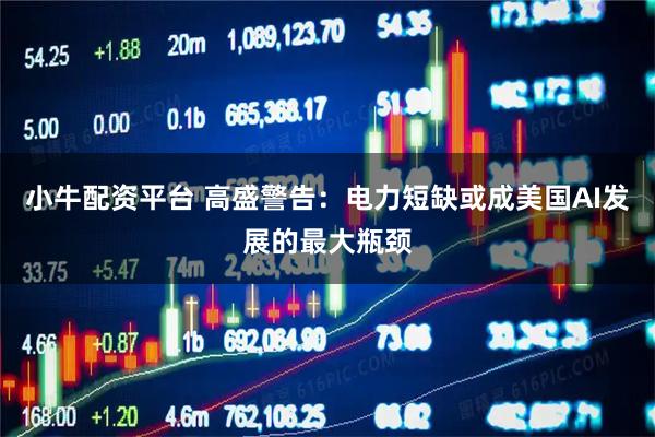 小牛配资平台 高盛警告：电力短缺或成美国AI发展的最大瓶颈